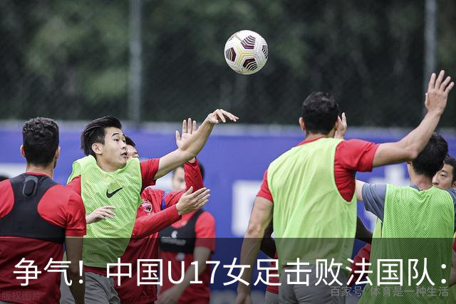 争气！中国U17女足击败法国队：强势回击法国足协主席争议言论