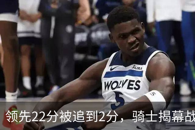 领先22分被追到2分，骑士揭幕战还曾领先29分被逆转